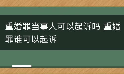 重婚罪当事人可以起诉吗 重婚罪谁可以起诉