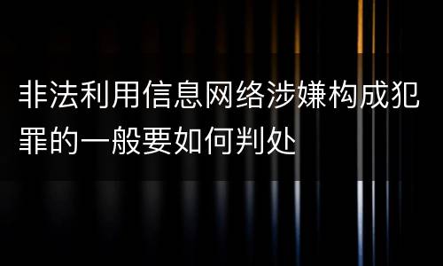 非法利用信息网络涉嫌构成犯罪的一般要如何判处