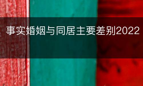事实婚姻与同居主要差别2022