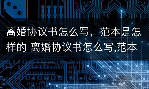 离婚协议书怎么写，范本是怎样的 离婚协议书怎么写,范本是怎样的图片