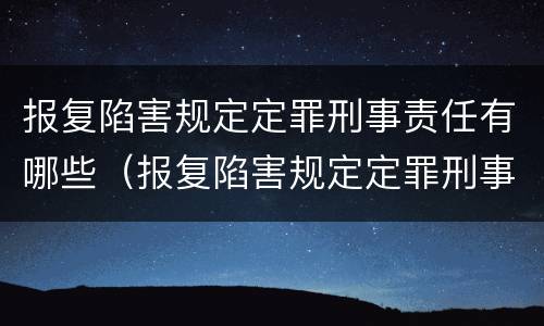 报复陷害规定定罪刑事责任有哪些（报复陷害规定定罪刑事责任有哪些情形）
