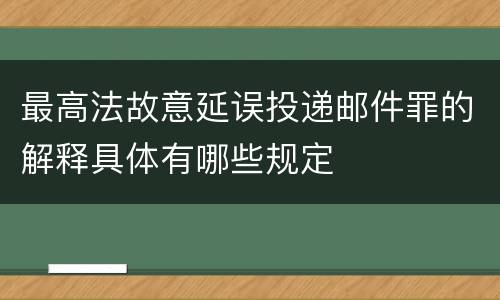 最高法故意延误投递邮件罪的解释具体有哪些规定