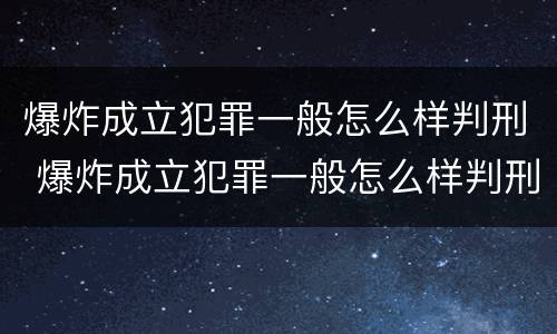 爆炸成立犯罪一般怎么样判刑 爆炸成立犯罪一般怎么样判刑的