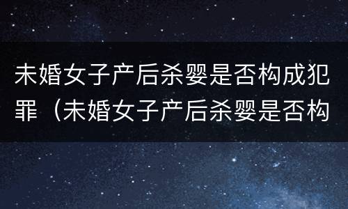未婚女子产后杀婴是否构成犯罪（未婚女子产后杀婴是否构成犯罪行为）
