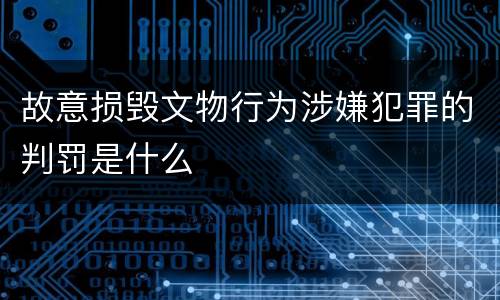 故意损毁文物行为涉嫌犯罪的判罚是什么