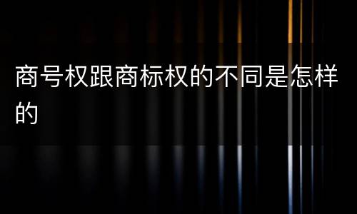 商号权跟商标权的不同是怎样的