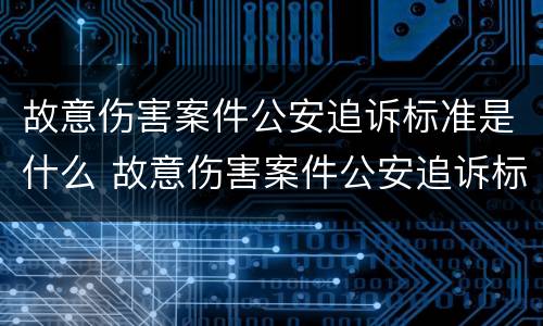 故意伤害案件公安追诉标准是什么 故意伤害案件公安追诉标准是什么意思