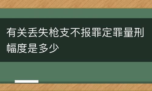 有关丢失枪支不报罪定罪量刑幅度是多少