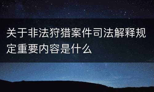 关于非法狩猎案件司法解释规定重要内容是什么