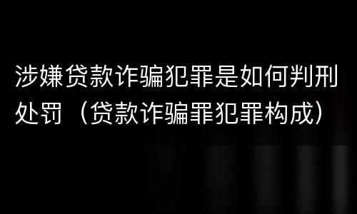 涉嫌贷款诈骗犯罪是如何判刑处罚（贷款诈骗罪犯罪构成）