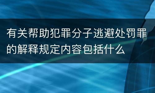 有关帮助犯罪分子逃避处罚罪的解释规定内容包括什么
