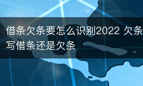 借条欠条要怎么识别2022 欠条写借条还是欠条