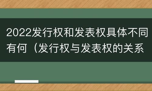 2022发行权和发表权具体不同有何（发行权与发表权的关系）