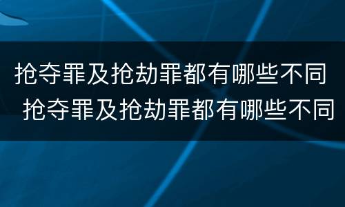 抢夺罪及抢劫罪都有哪些不同 抢夺罪及抢劫罪都有哪些不同情节