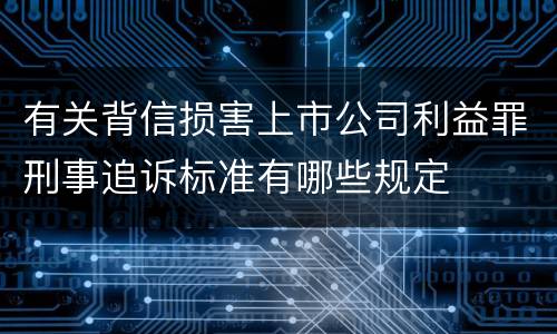 有关背信损害上市公司利益罪刑事追诉标准有哪些规定
