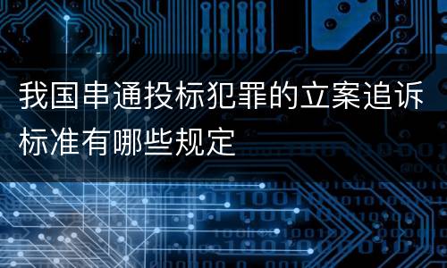 我国串通投标犯罪的立案追诉标准有哪些规定