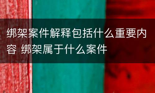绑架案件解释包括什么重要内容 绑架属于什么案件