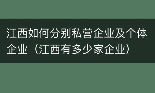 江西如何分别私营企业及个体企业（江西有多少家企业）