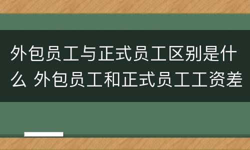 外包员工与正式员工区别是什么 外包员工和正式员工工资差别