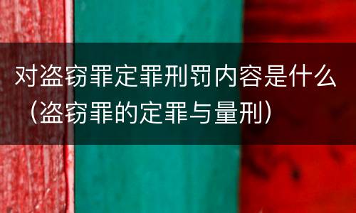 对盗窃罪定罪刑罚内容是什么（盗窃罪的定罪与量刑）
