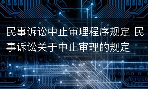 民事诉讼中止审理程序规定 民事诉讼关于中止审理的规定