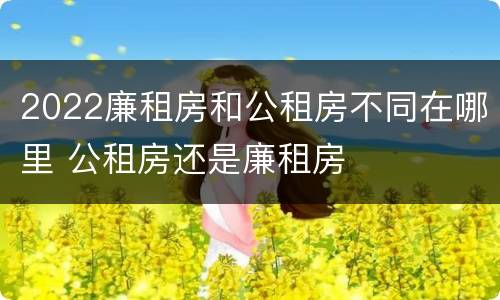 2022廉租房和公租房不同在哪里 公租房还是廉租房
