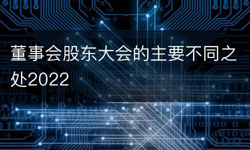 董事会股东大会的主要不同之处2022