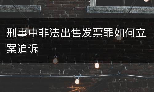 刑事中非法出售发票罪如何立案追诉