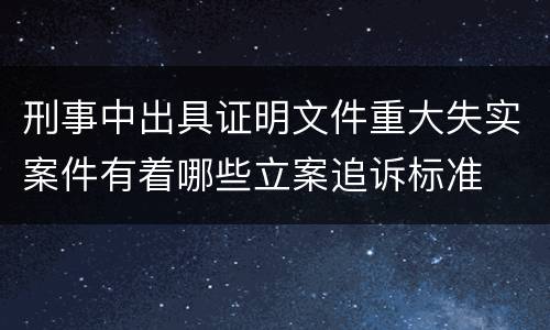 刑事中出具证明文件重大失实案件有着哪些立案追诉标准