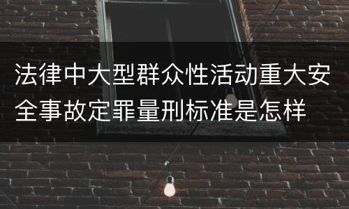法律中大型群众性活动重大安全事故定罪量刑标准是怎样