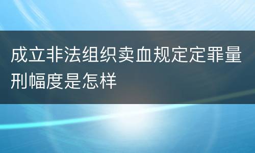 成立非法组织卖血规定定罪量刑幅度是怎样