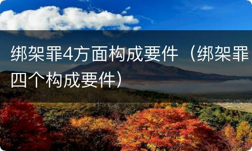 绑架罪4方面构成要件（绑架罪四个构成要件）