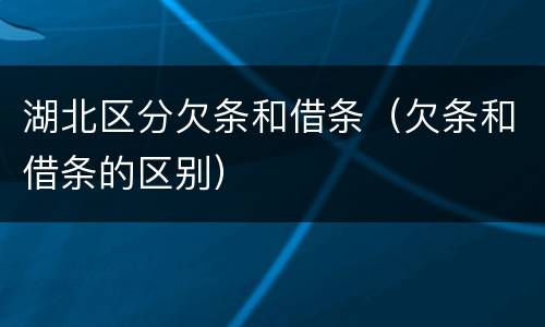湖北区分欠条和借条（欠条和借条的区别）