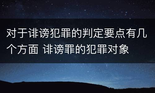 对于诽谤犯罪的判定要点有几个方面 诽谤罪的犯罪对象