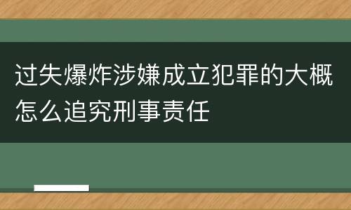 过失爆炸涉嫌成立犯罪的大概怎么追究刑事责任