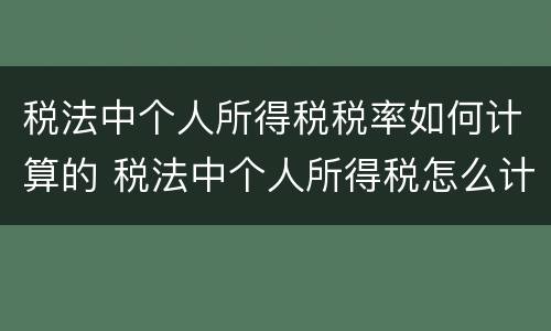 税法中个人所得税税率如何计算的 税法中个人所得税怎么计算