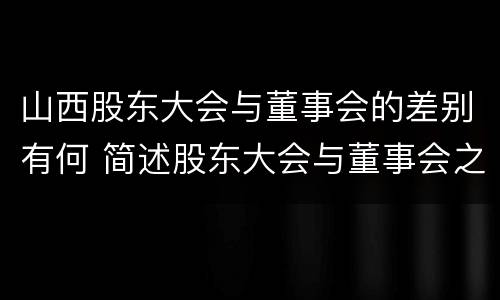山西股东大会与董事会的差别有何 简述股东大会与董事会之间的关系