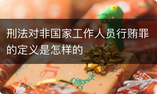 刑法对非国家工作人员行贿罪的定义是怎样的