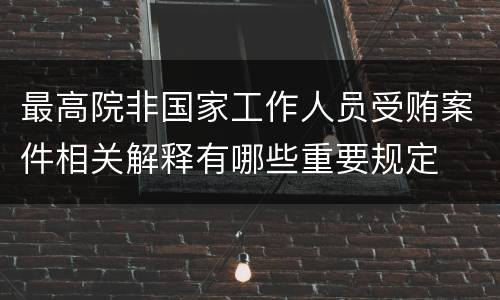 最高院非国家工作人员受贿案件相关解释有哪些重要规定