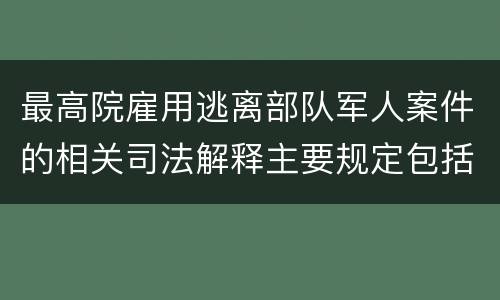 最高院雇用逃离部队军人案件的相关司法解释主要规定包括什么