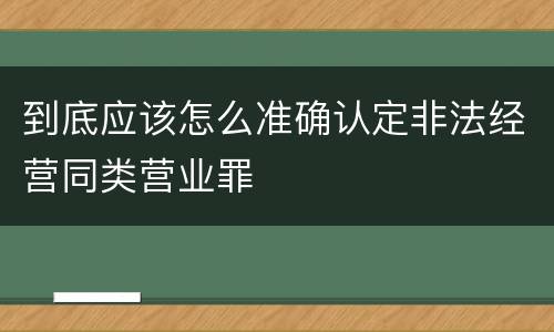 到底应该怎么准确认定非法经营同类营业罪