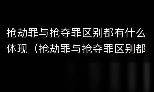 抢劫罪与抢夺罪区别都有什么体现（抢劫罪与抢夺罪区别都有什么体现呢）