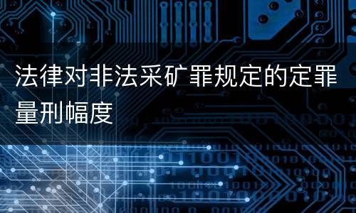 法律对非法采矿罪规定的定罪量刑幅度