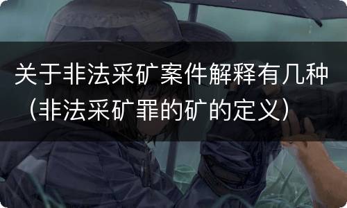 关于非法采矿案件解释有几种（非法采矿罪的矿的定义）