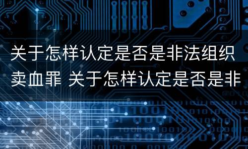关于怎样认定是否是非法组织卖血罪 关于怎样认定是否是非法组织卖血罪的判决