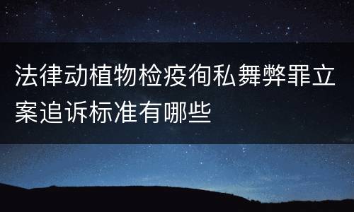 法律动植物检疫徇私舞弊罪立案追诉标准有哪些