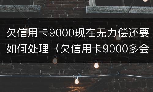 欠信用卡9000现在无力偿还要如何处理（欠信用卡9000多会被起诉吗）
