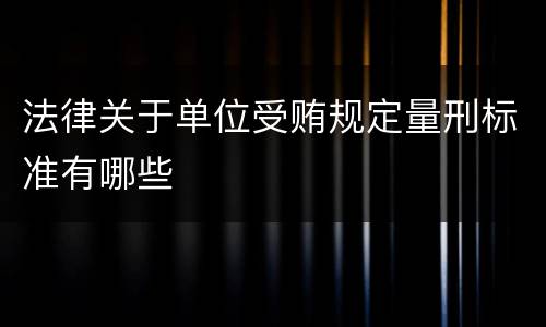 法律关于单位受贿规定量刑标准有哪些
