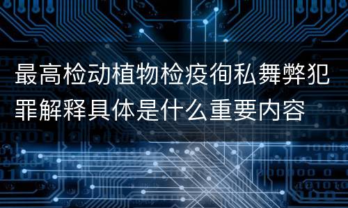 最高检动植物检疫徇私舞弊犯罪解释具体是什么重要内容