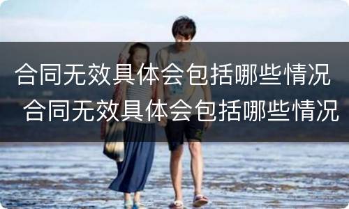 合同无效具体会包括哪些情况 合同无效具体会包括哪些情况和情况